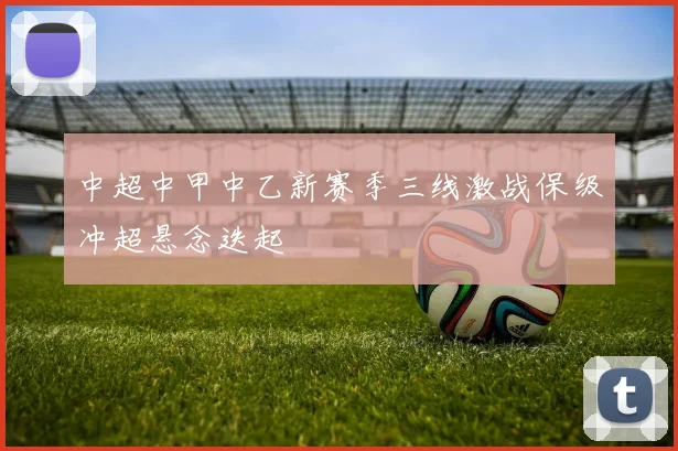 中超中甲中乙新赛季三线激战保级冲超悬念迭起