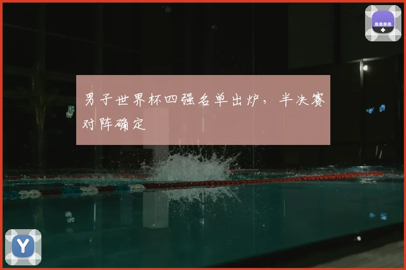 男子世界杯四强名单出炉，半决赛对阵确定