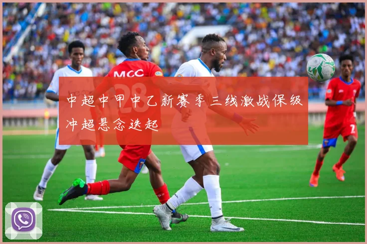 中超中甲中乙新赛季三线激战保级冲超悬念迭起