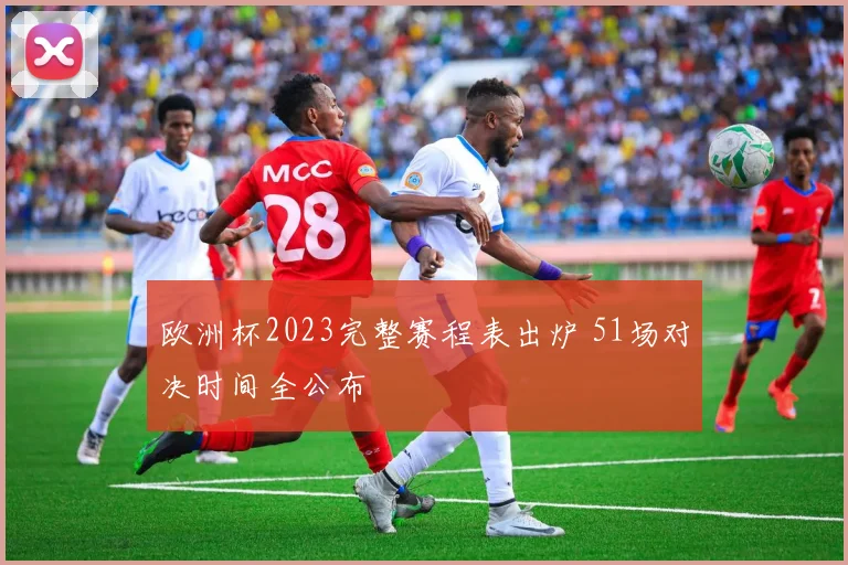 欧洲杯2023完整赛程表出炉 51场对决时间全公布