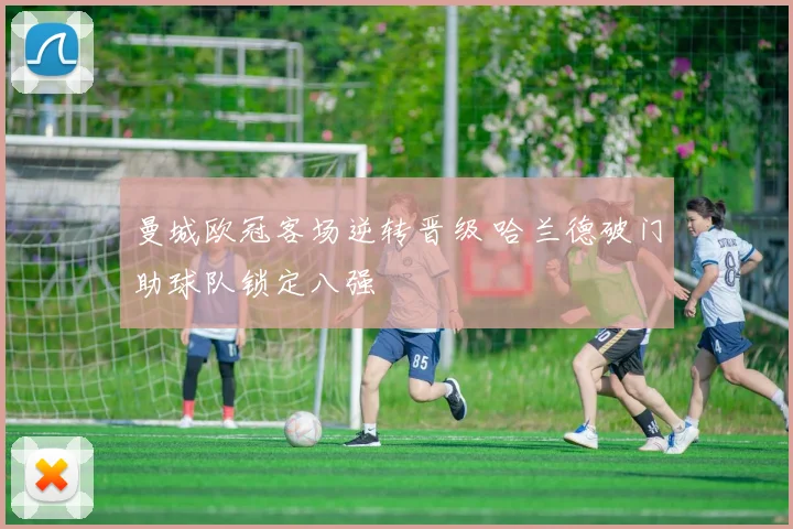 曼城欧冠客场逆转晋级 哈兰德破门助球队锁定八强