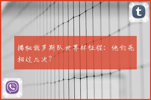 揭秘俄罗斯队世界杯征程:他们亮相过几次?