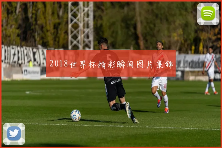 2018世界杯精彩瞬间图片集锦