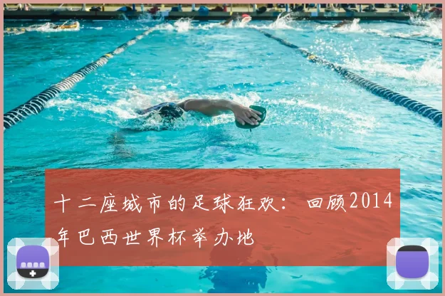 十二座城市的足球狂欢：回顾2014年巴西世界杯举办地