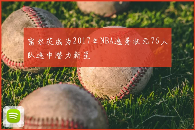 富尔茨成为2017年NBA选秀状元76人队选中潜力新星