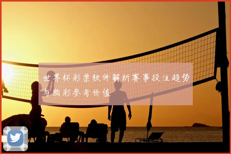 世界杯彩票软件解析赛事投注趋势与购彩参考价值