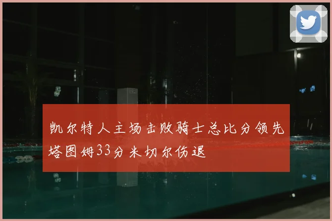 凯尔特人主场击败骑士总比分领先塔图姆33分米切尔伤退