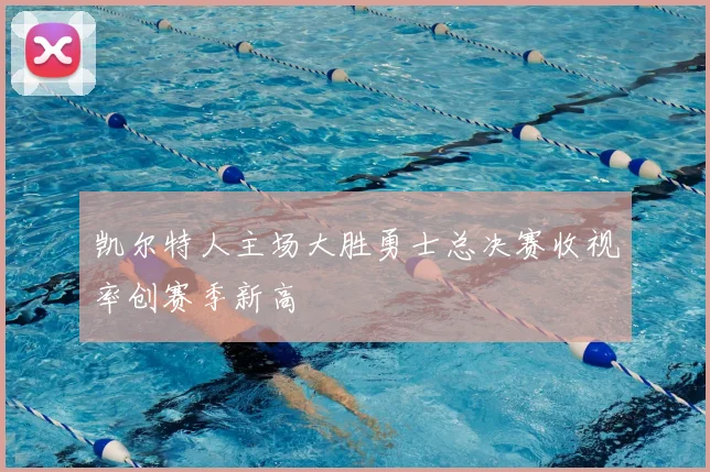 凯尔特人主场大胜勇士总决赛收视率创赛季新高