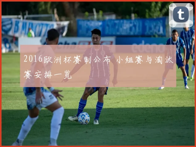 2016欧洲杯赛制公布 小组赛与淘汰赛安排一览
