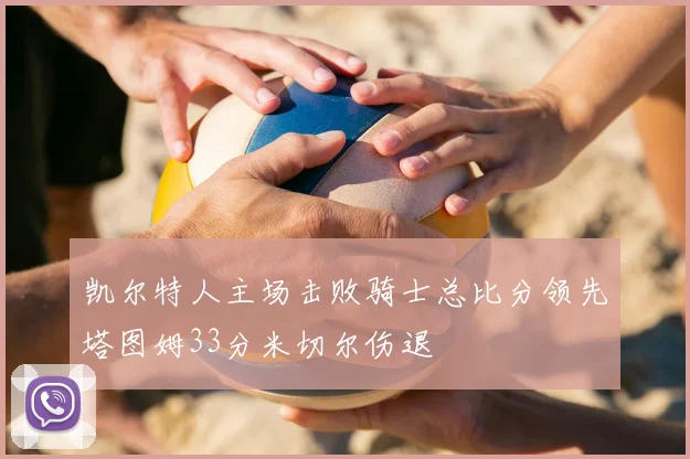 凯尔特人主场击败骑士总比分领先塔图姆33分米切尔伤退