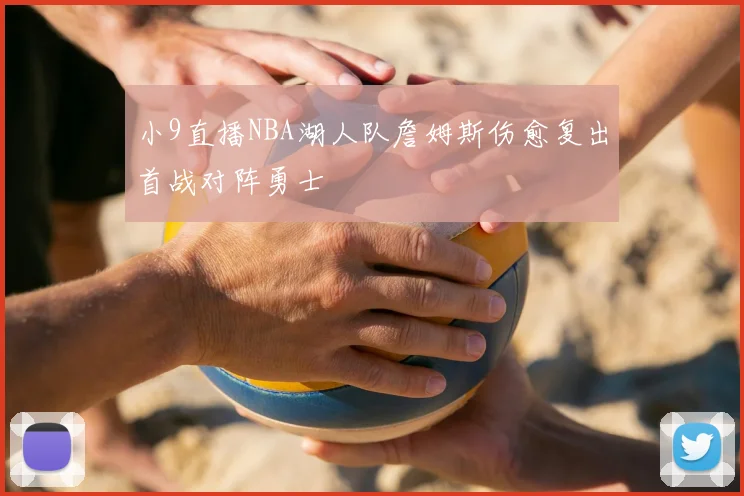 小9直播NBA湖人队詹姆斯伤愈复出首战对阵勇士