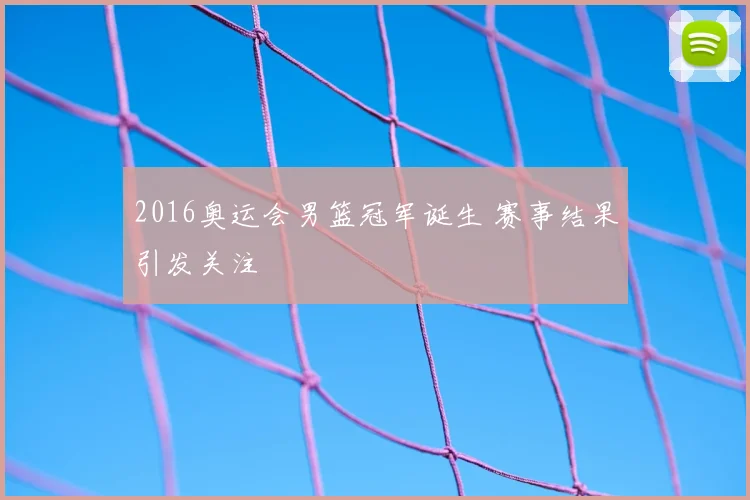 2016奥运会男篮冠军诞生 赛事结果引发关注