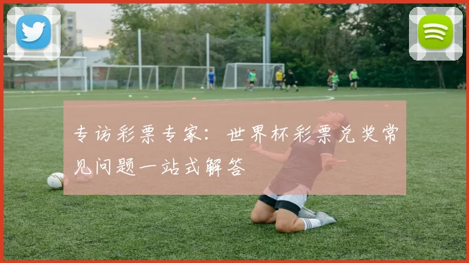 专访彩票专家:世界杯彩票兑奖常见问题一站式解答