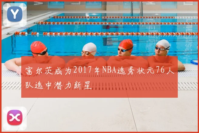 富尔茨成为2017年NBA选秀状元76人队选中潜力新星