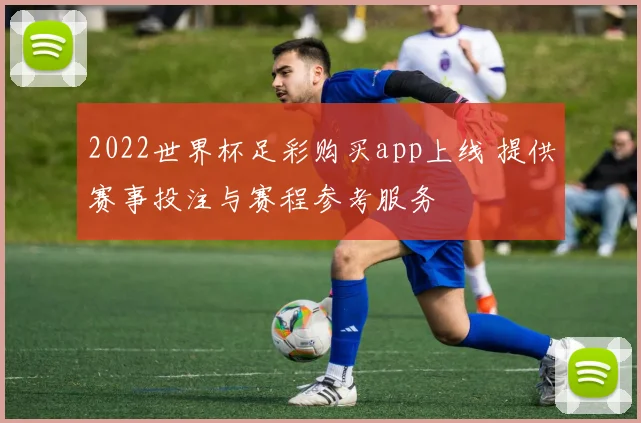 2022世界杯足彩购买app上线 提供赛事投注与赛程参考服务