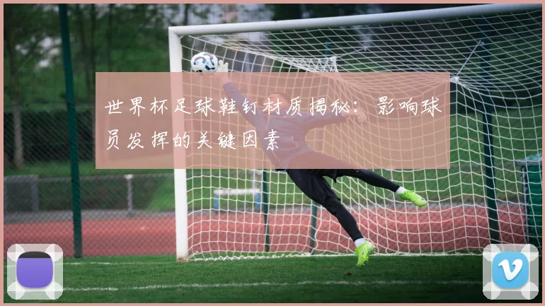 世界杯足球鞋钉材质揭秘：影响球员发挥的关键因素
