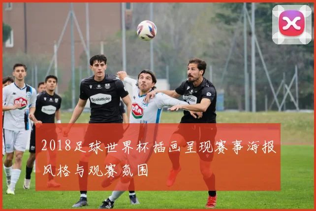 2018足球世界杯插画呈现赛事海报风格与观赛氛围