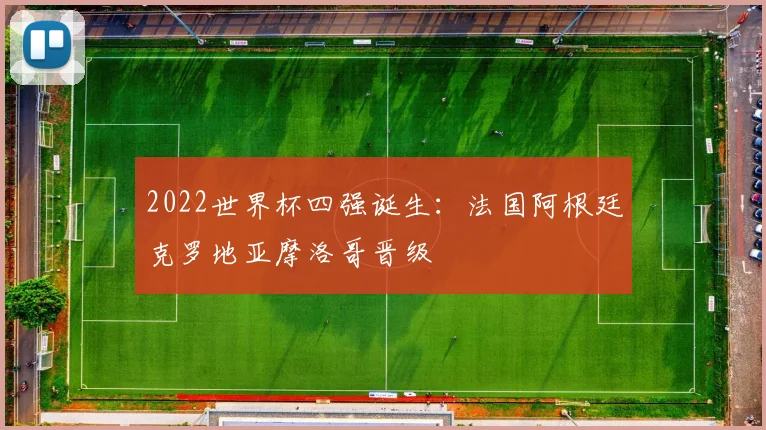 2022世界杯四强诞生：法国阿根廷克罗地亚摩洛哥晋级