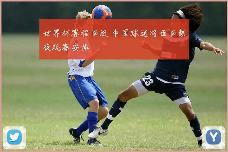 世界杯赛程临近 中国球迷将面临熬夜观赛安排