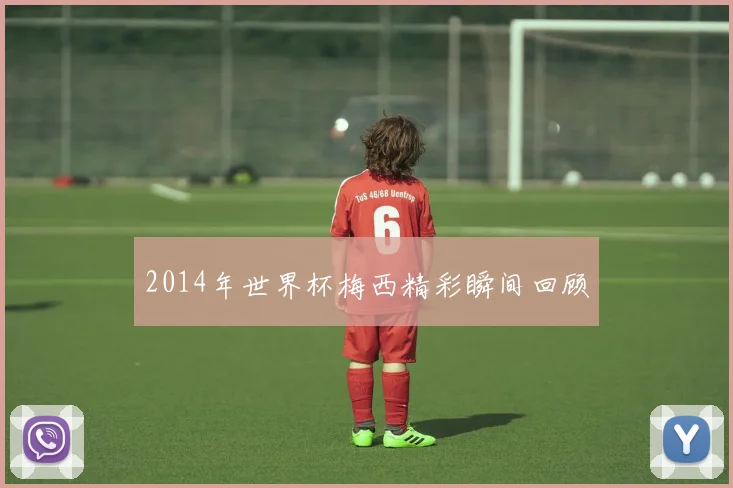 2014年世界杯梅西精彩瞬间回顾