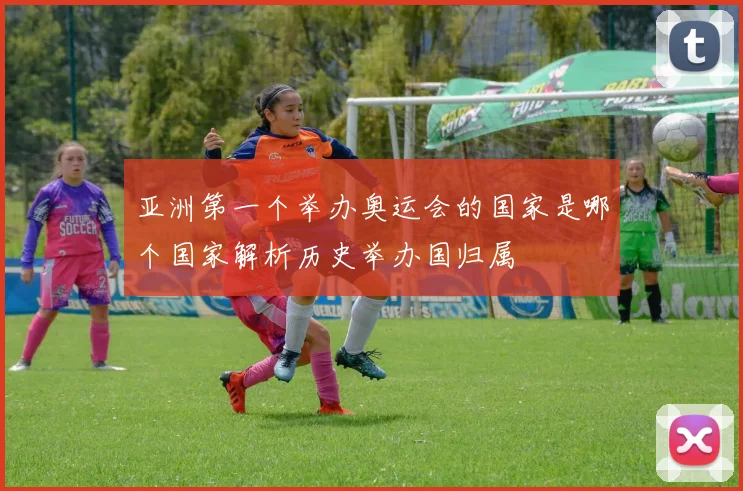 亚洲第一个举办奥运会的国家是哪个国家解析历史举办国归属