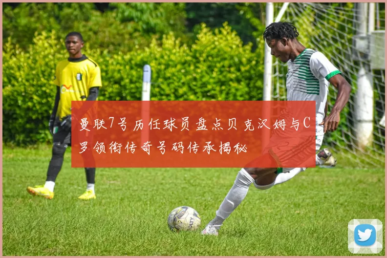 曼联7号历任球员盘点贝克汉姆与C罗领衔传奇号码传承揭秘