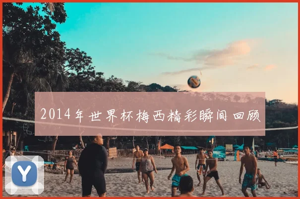 2014年世界杯梅西精彩瞬间回顾