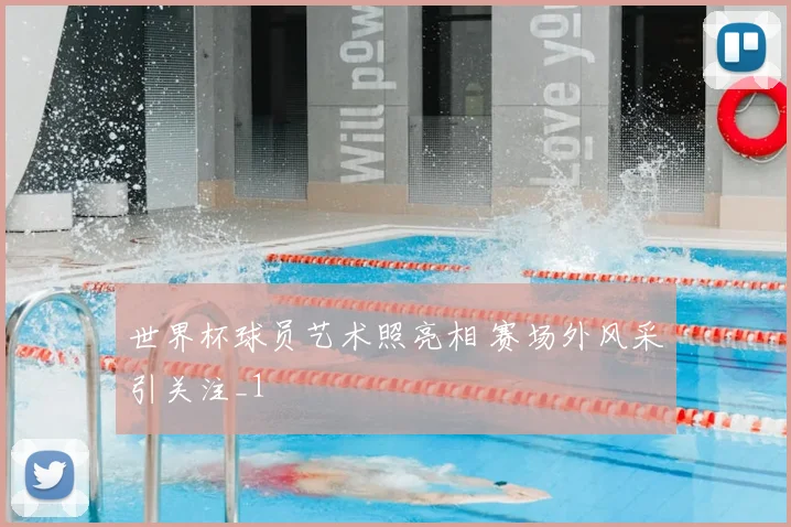 世界杯球员艺术照亮相 赛场外风采引关注_1