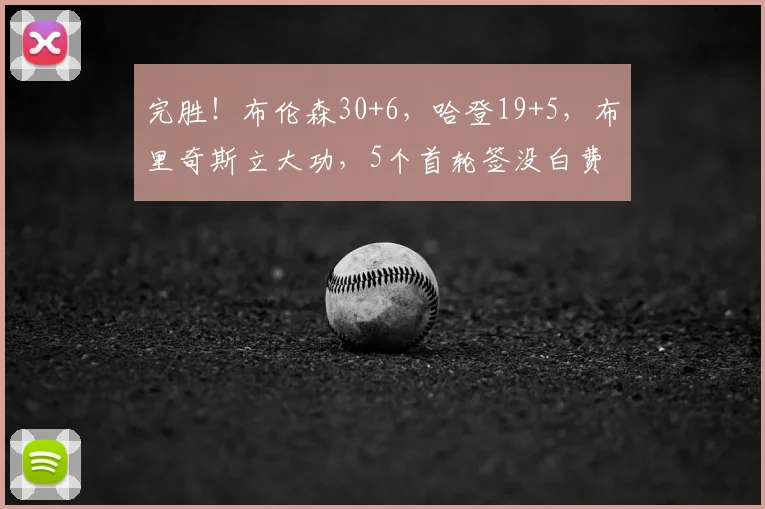 完胜！布伦森30+6，哈登19+5，布里奇斯立大功，5个首轮签没白费