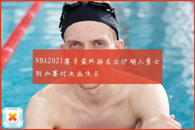NBA2021赛季最终排名出炉湖人勇士附加赛对决成焦点