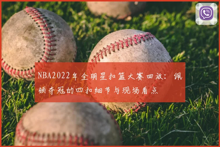 NBA2022年全明星扣篮大赛回放：佩顿夺冠的四扣细节与现场看点