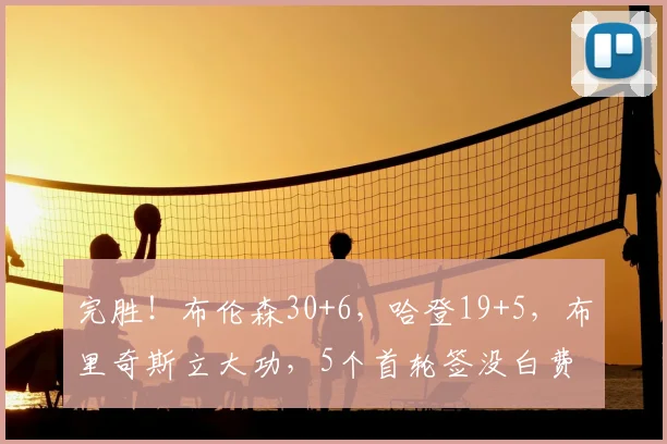 完胜！布伦森30+6，哈登19+5，布里奇斯立大功，5个首轮签没白费