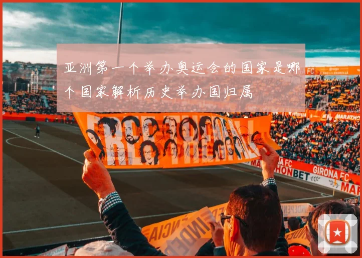 亚洲第一个举办奥运会的国家是哪个国家解析历史举办国归属