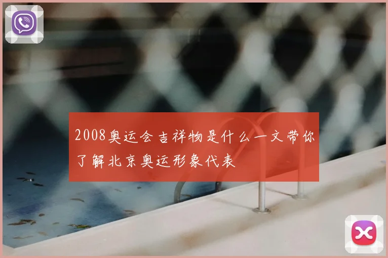 2008奥运会吉祥物是什么一文带你了解北京奥运形象代表
