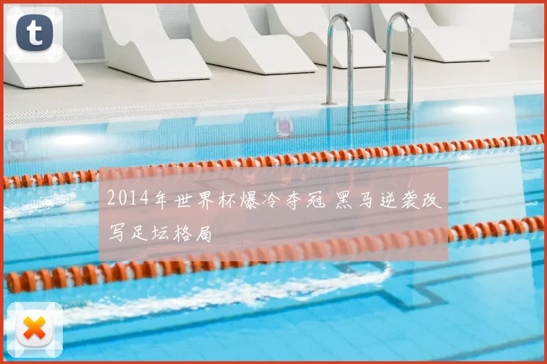 2014年世界杯爆冷夺冠 黑马逆袭改写足坛格局