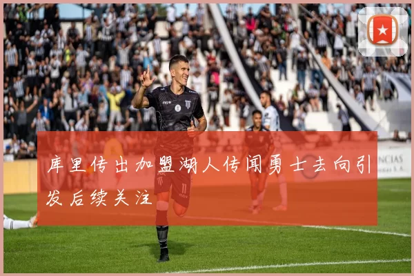 库里传出加盟湖人传闻勇士去向引发后续关注