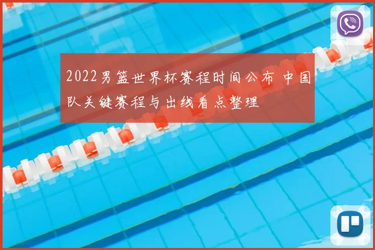 2022男篮世界杯赛程时间公布 中国队关键赛程与出线看点整理