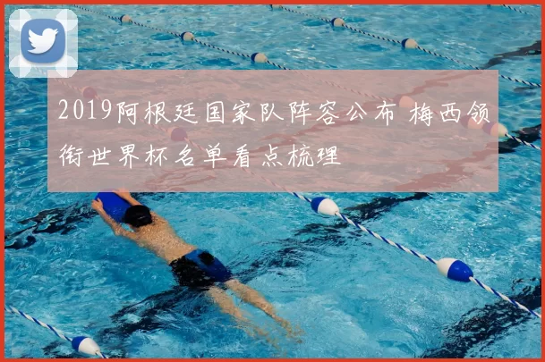2019阿根廷国家队阵容公布 梅西领衔世界杯名单看点梳理