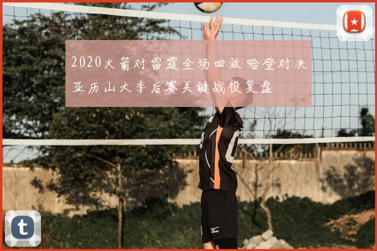 2020火箭对雷霆全场回放 哈登对决亚历山大季后赛关键战役复盘