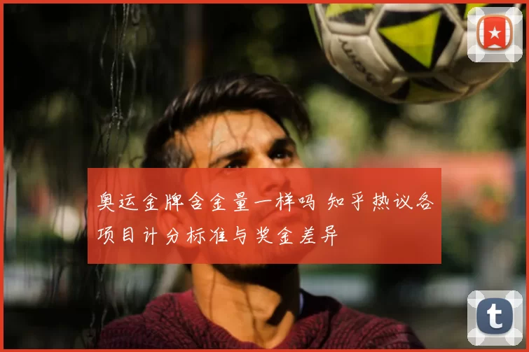 奥运金牌含金量一样吗 知乎热议各项目计分标准与奖金差异