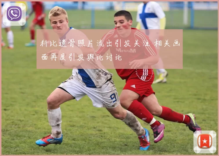 科比遗骨照片流出引发关注 相关画面再度引发舆论讨论