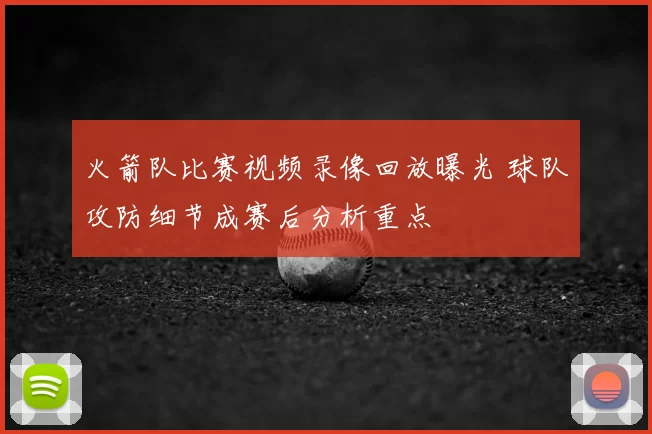 火箭队比赛视频录像回放曝光 球队攻防细节成赛后分析重点