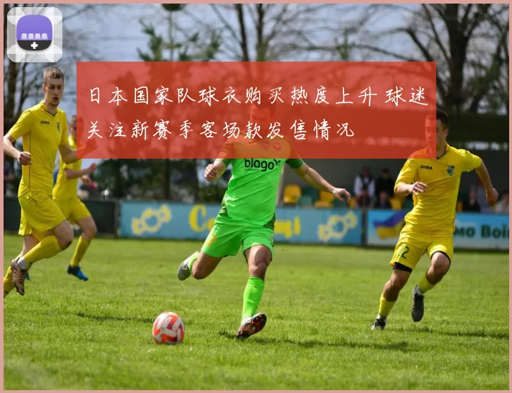 日本国家队球衣购买热度上升 球迷关注新赛季客场款发售情况