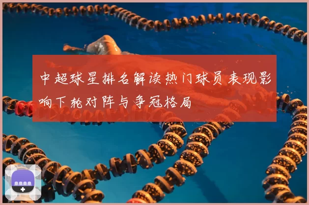 中超球星排名解读热门球员表现影响下轮对阵与争冠格局