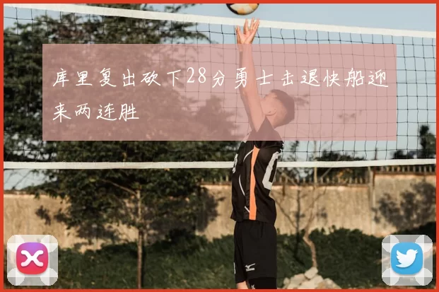 库里复出砍下28分勇士击退快船迎来两连胜