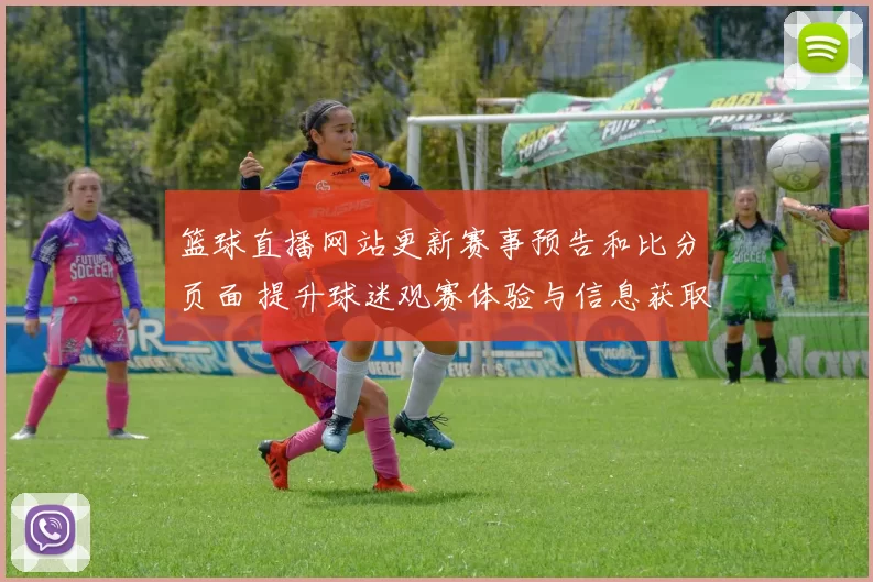 篮球直播网站更新赛事预告和比分页面 提升球迷观赛体验与信息获取效率