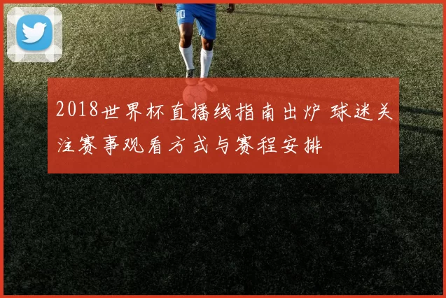2018世界杯直播线指南出炉 球迷关注赛事观看方式与赛程安排