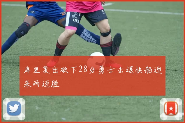 库里复出砍下28分勇士击退快船迎来两连胜