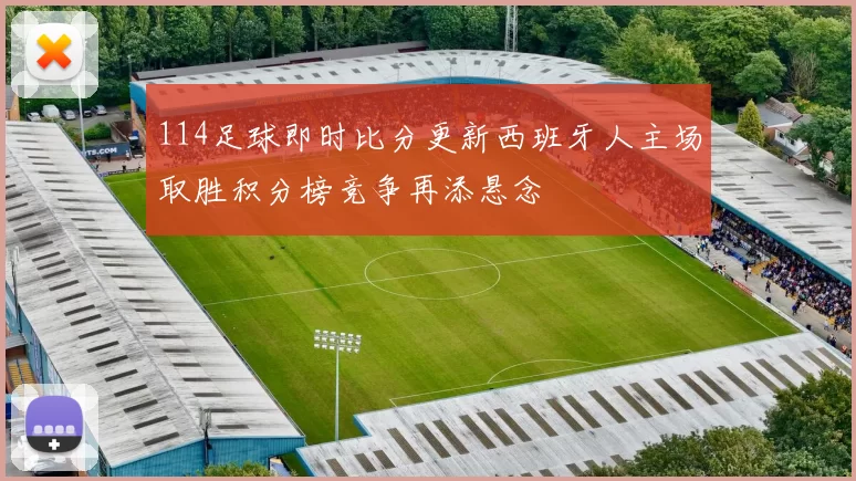 114足球即时比分更新西班牙人主场取胜积分榜竞争再添悬念