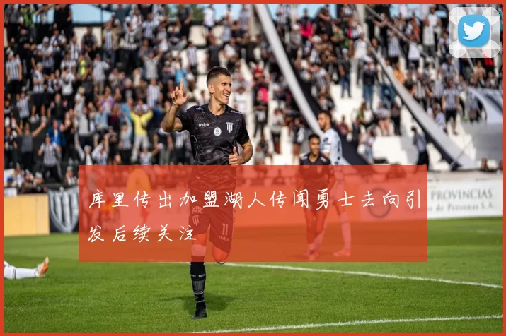 库里传出加盟湖人传闻勇士去向引发后续关注